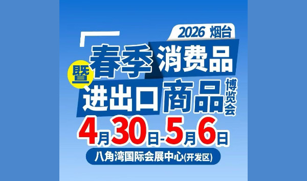 2026烟台春季消费品暨进出口商品博览会将于4月30日-5月6日在烟台八角湾国际会展中心举办！