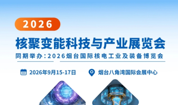 2026核聚变能科技与产业展览会将于9月15日-17日在烟台八角湾国际会展中心举办，同期将举办2026烟台国际核电工业及装备博览会！